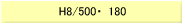H8/500E180